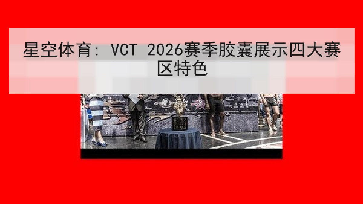 星空体育: VCT 2026赛季胶囊展示四大赛区特色 星空体育: VCT 2026赛季胶囊展示四大赛区特色