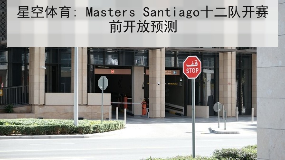 星空体育: Masters Santiago十二队开赛前开放预测 星空体育: Masters Santiago十二队开赛前开放预测