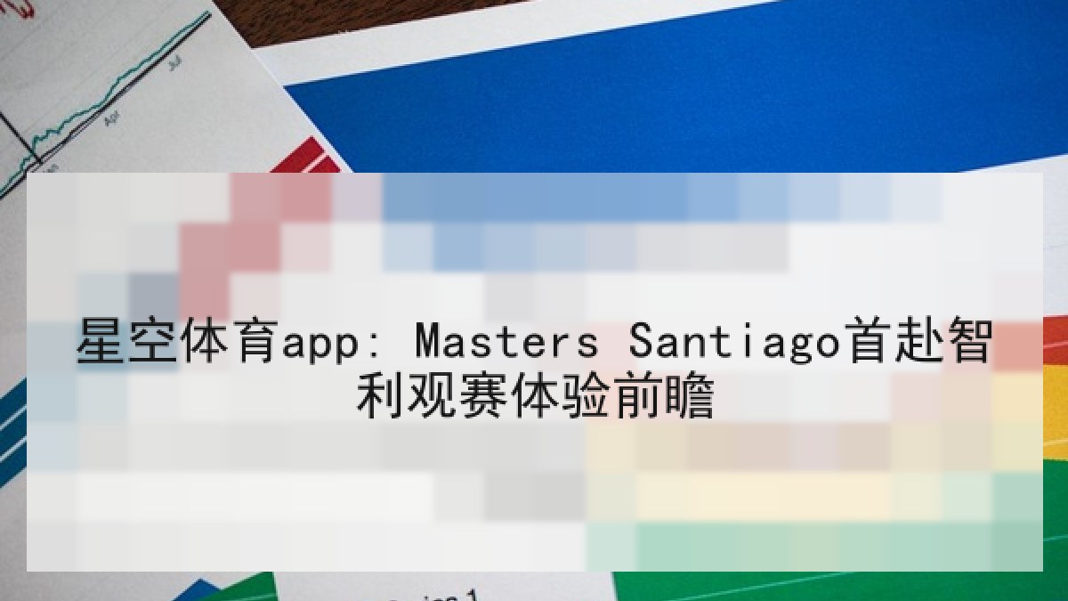 星空体育app: Masters Santiago首赴智利观赛体验前瞻 星空体育app: Masters Santiago首赴智利观赛体验前瞻