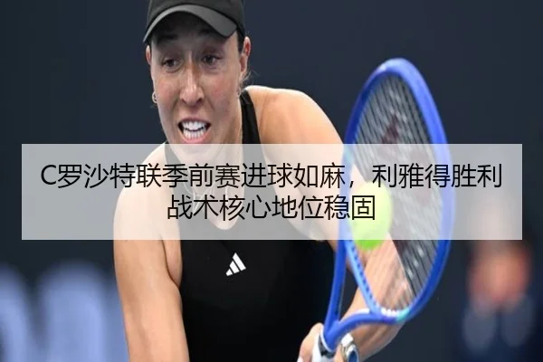 C罗沙特联季前赛进球如麻，利雅得胜利战术核心地位稳固