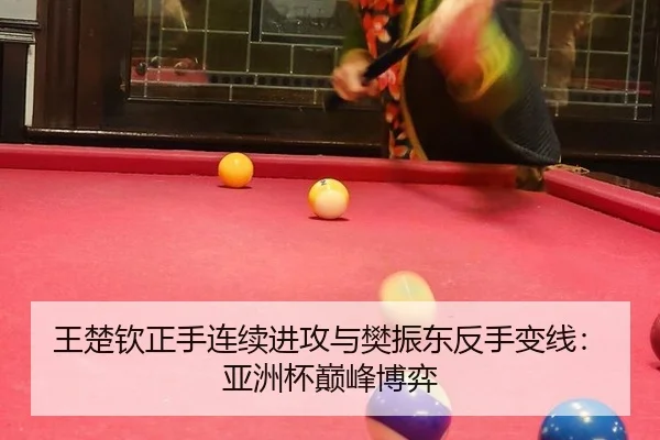 王楚钦正手连续进攻与樊振东反手变线：亚洲杯巅峰博弈