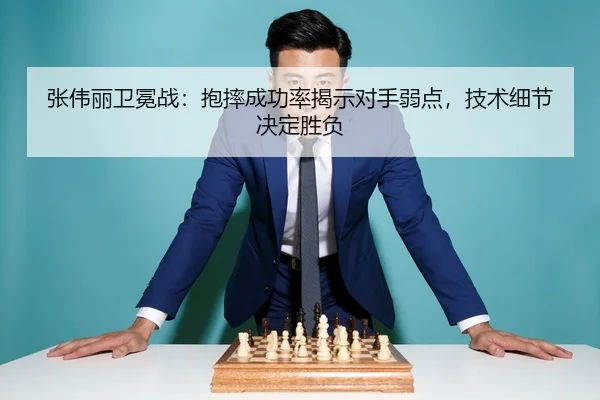 张伟丽卫冕战：抱摔成功率揭示对手弱点，技术细节决定胜负