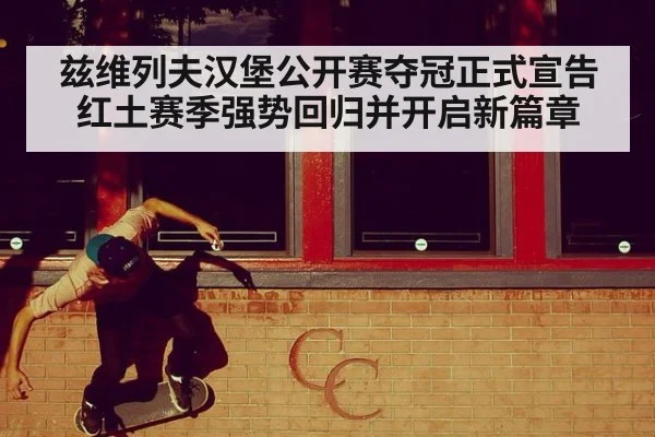 兹维列夫汉堡公开赛夺冠正式宣告红土赛季强势回归并开启新篇章