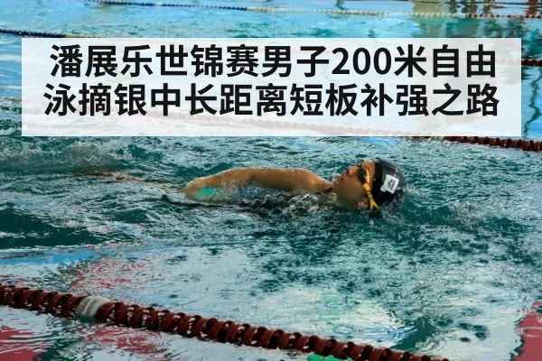 潘展乐世锦赛男子200米自由泳摘银中长距离短板补强之路