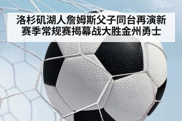 洛杉矶湖人詹姆斯父子同台再演新赛季常规赛揭幕战大胜金州勇士