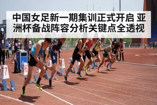 中国女足新一期集训正式开启 亚洲杯备战阵容分析关键点全透视