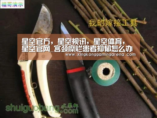 星空官方,星空视讯,星空体育,星空官网_宫颈糜烂患者抑郁怎么办(图1) 星空官方,星空视讯,星空体育,星空官网